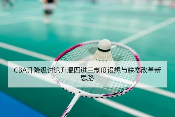 CBA升降级讨论升温四进三制度设想与联赛改革新思路